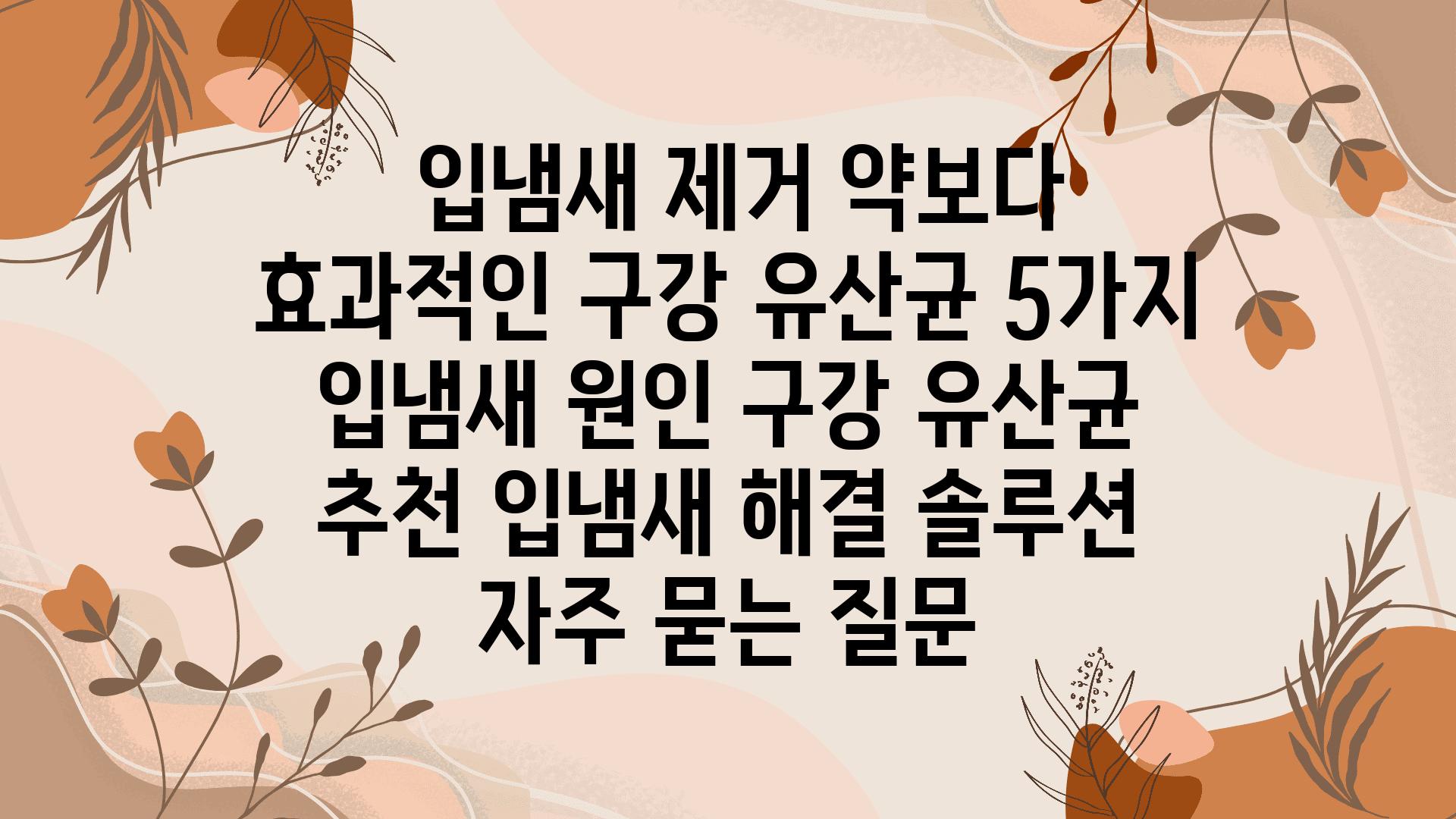  입냄새 제거 약보다 효과적인 구강 유산균 5가지  입냄새 원인 구강 유산균 추천 입냄새 해결 솔루션 자주 묻는 질문