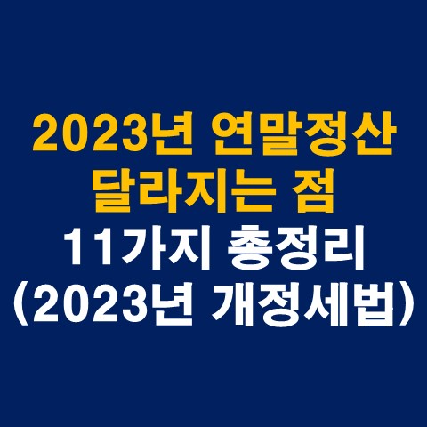  2023년 연말정산 달라지는 점 11가지 총정리(2023년 개정세법)