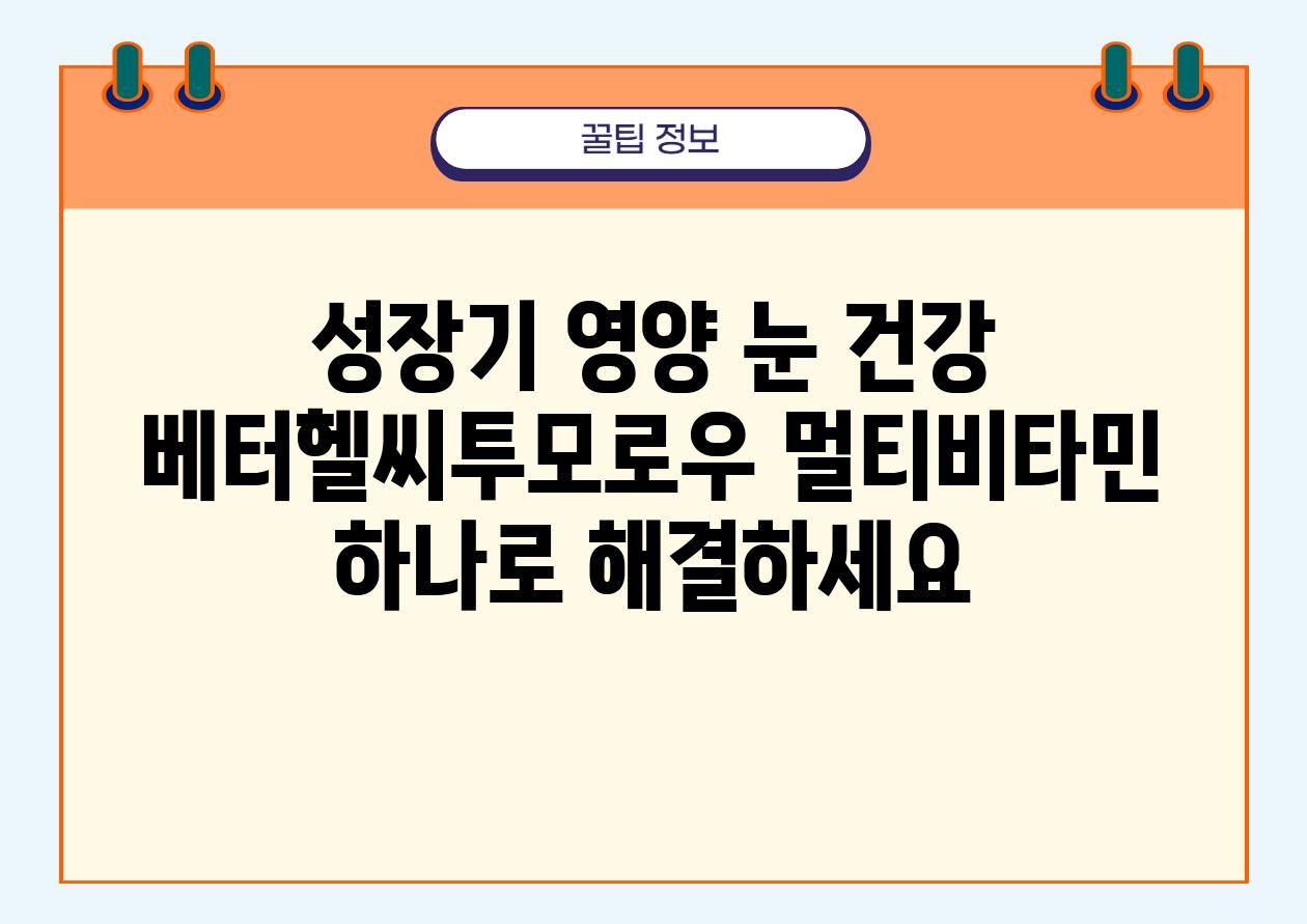 성장기 영양 눈 건강 베터헬씨투모로우 멀티비타민 하나로 해결하세요