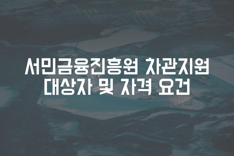 서민금융진흥원 차관지원 대상자 및 자격 요건