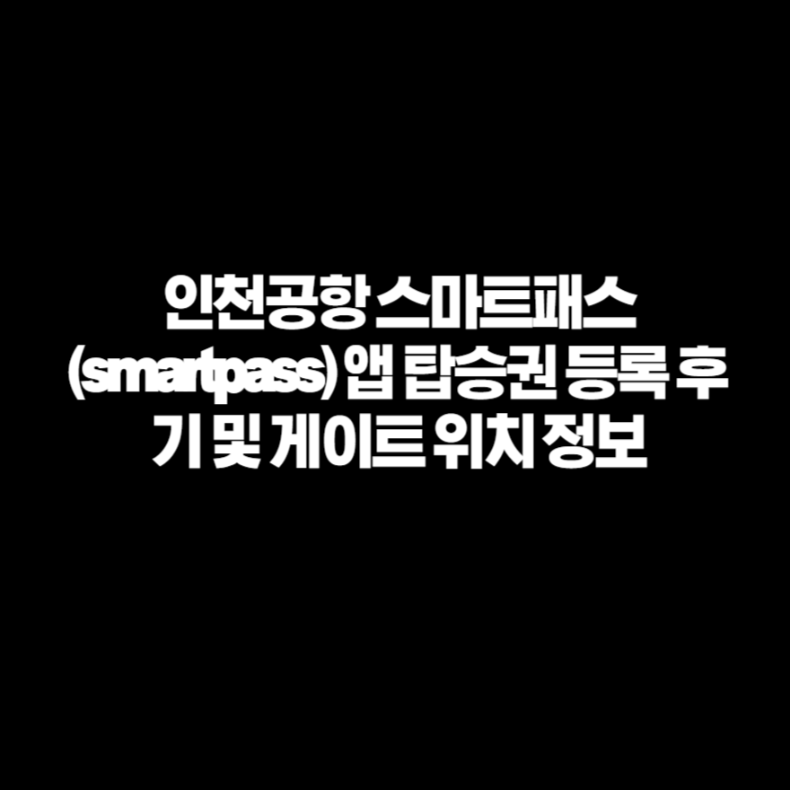 인천공항 스마트패스(smartpass) 앱 탑승권 등록 후기 및 게이트 위치 정보 인천공항 스마트패스(smartpass) 앱 탑승권 등록 후기 및 게이트 위치 정보