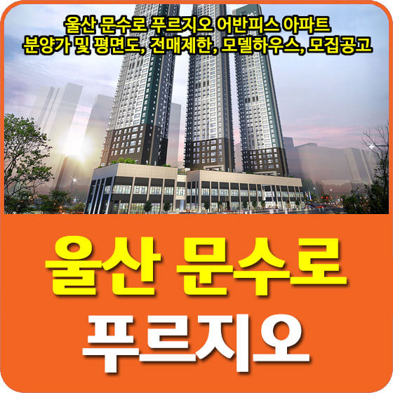  울산 문수로 푸르지오 어반피스 아파트 분양가 및 평면도, 전매제한, 모델하우스, 모집공고 안내