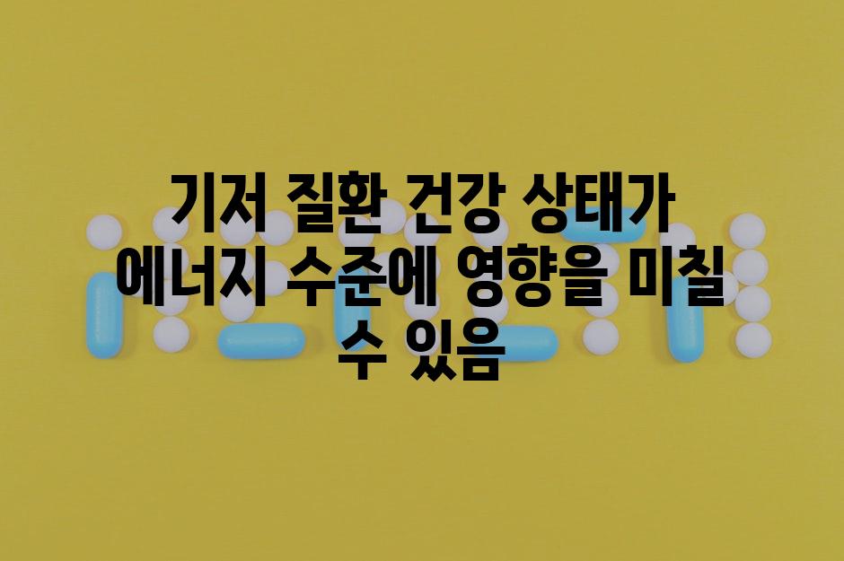 기저 질환 건강 상태가 에너지 수준에 영향을 미칠 수 있음