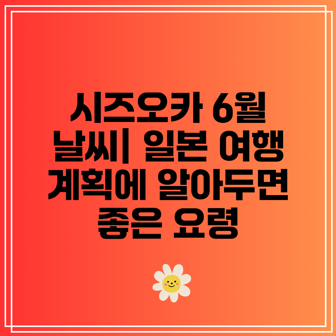 시즈오카 6월 날씨 일본 여행 계획에 알아두면 좋은 요