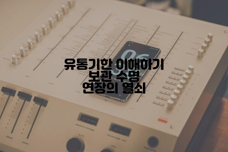 유통기한 이해하기 보관 수명 연장의 열쇠