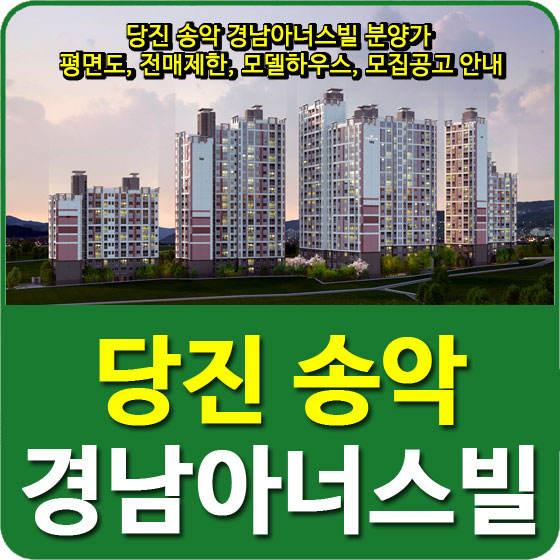  당진 송악 경남아너스빌 분양가 및 평면도, 전매제한, 모델하우스, 모집공고 안내