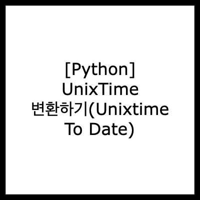  [Python] UnixTime 변환하기(Unixtime To Date)