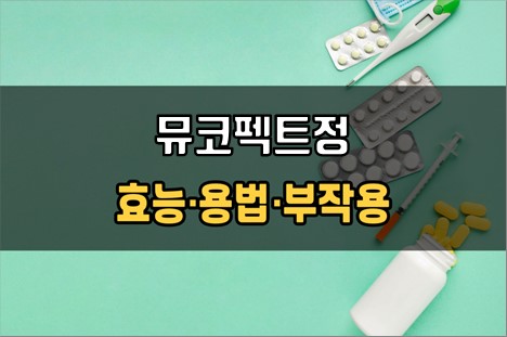  뮤코펙트정 복용 전 체크사항 3가지! 효능·효과, 복용법, 주의사항(부작용)