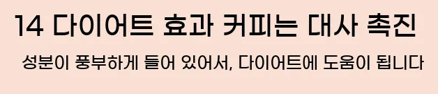 14 다이어트 효과 커피는 대사 촉진 성분이 풍부하게 들어 있어서, 다이어트에 도움이 됩니다