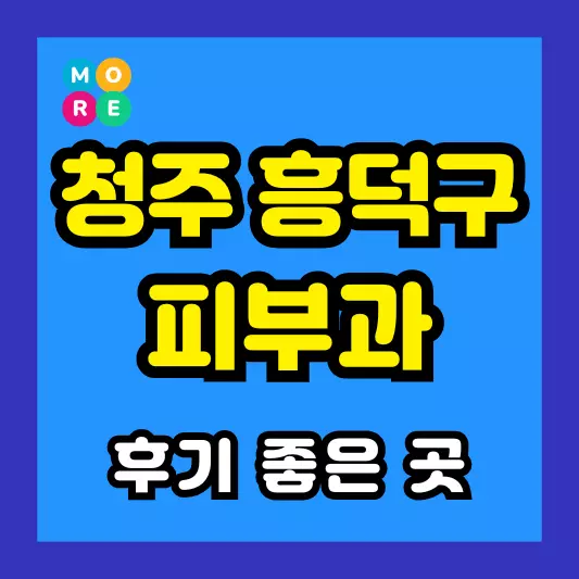 청주 흥덕구 피부과 후기 좋고 잘하는 TOP 3곳 추천 근처 전문의 병원