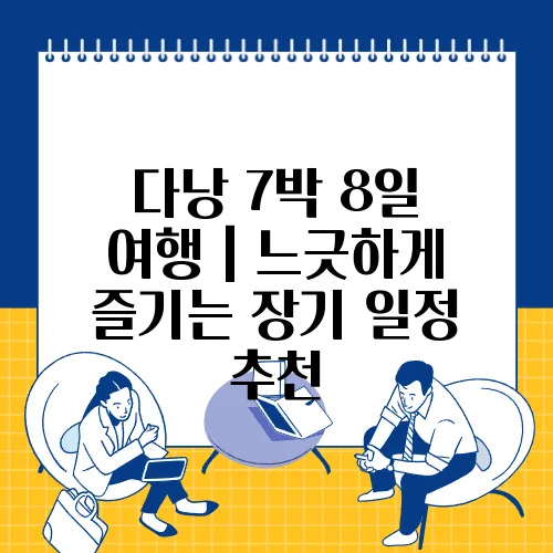 다낭 7박 8일 여행｜느긋하게 즐기는 장기 일정 추천