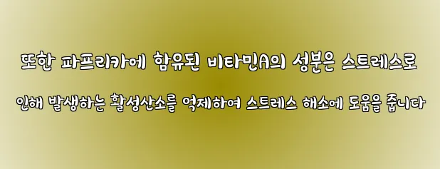  또한 파프리카에 함유된 비타민A의 성분은 스트레스로 인해 발생하는 활성산소를 억제하여 스트레스 해소에 도움을 줍니다
