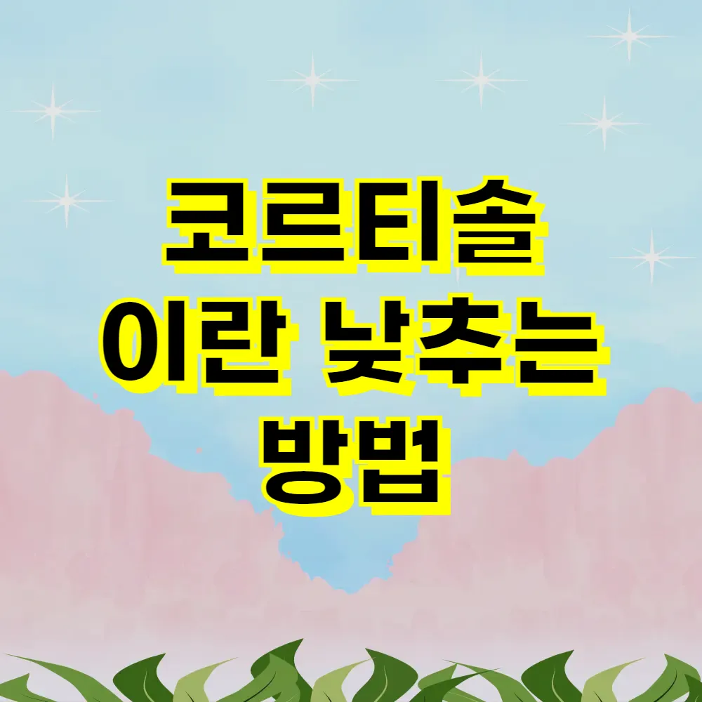 코르티솔 이란 낮추는 방법