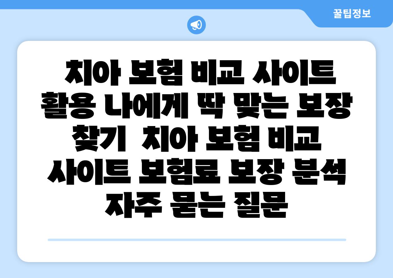 치아 보험 비교 사이트 활용 나에게 딱 맞는 보장 찾기 치아 보험 비교 사이트 보험료 보장 분석 자주 묻는 질문
