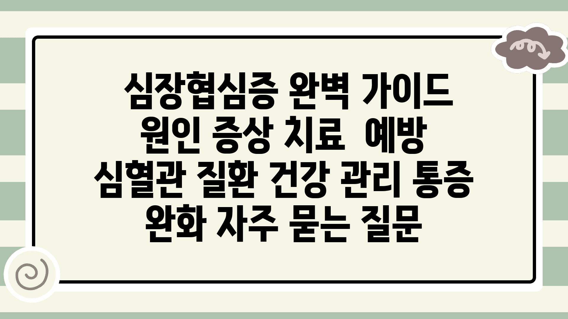  심장협심증 완벽 설명서 원인 증상 치료  예방  심혈관 질환 건강 관리 통증 완화 자주 묻는 질문