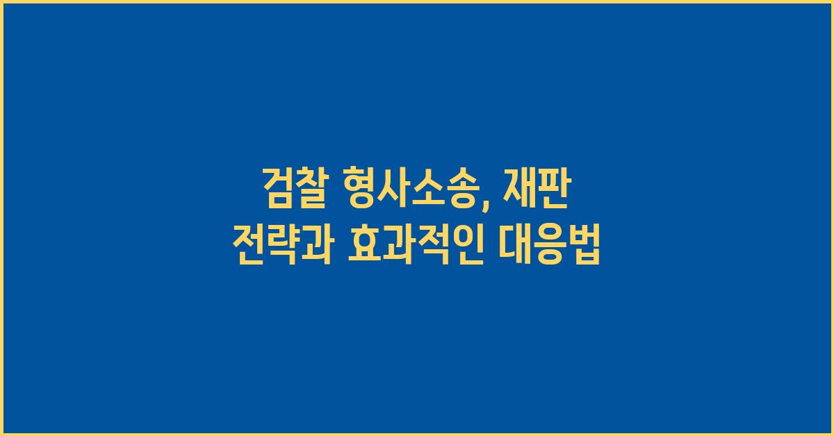 검찰 형사소송: 재판 전략 및 대비 방법