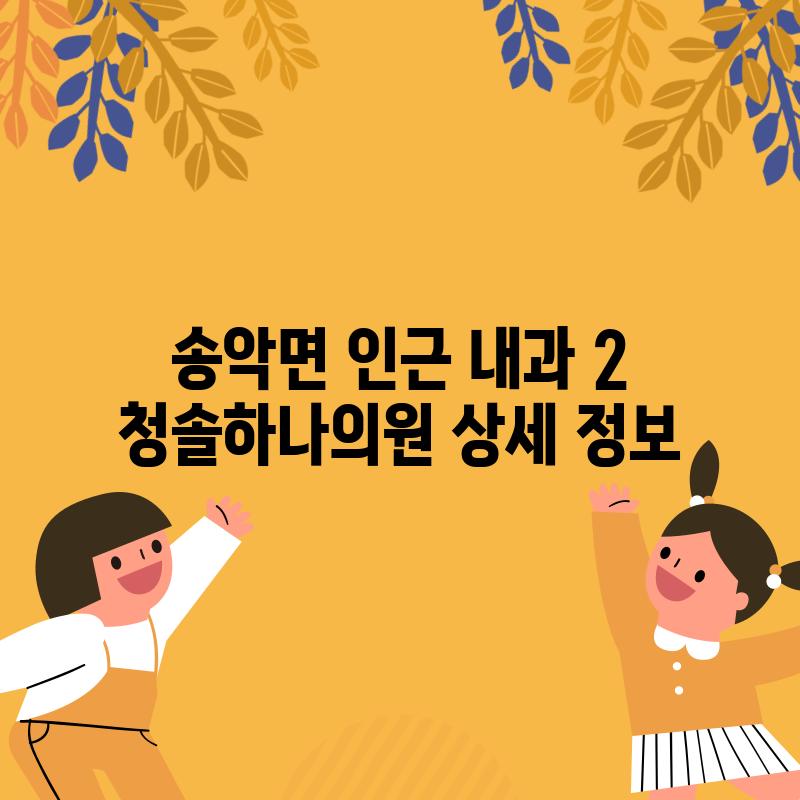 송악면 인근 내과 2: 청솔하나의원 상세 정보