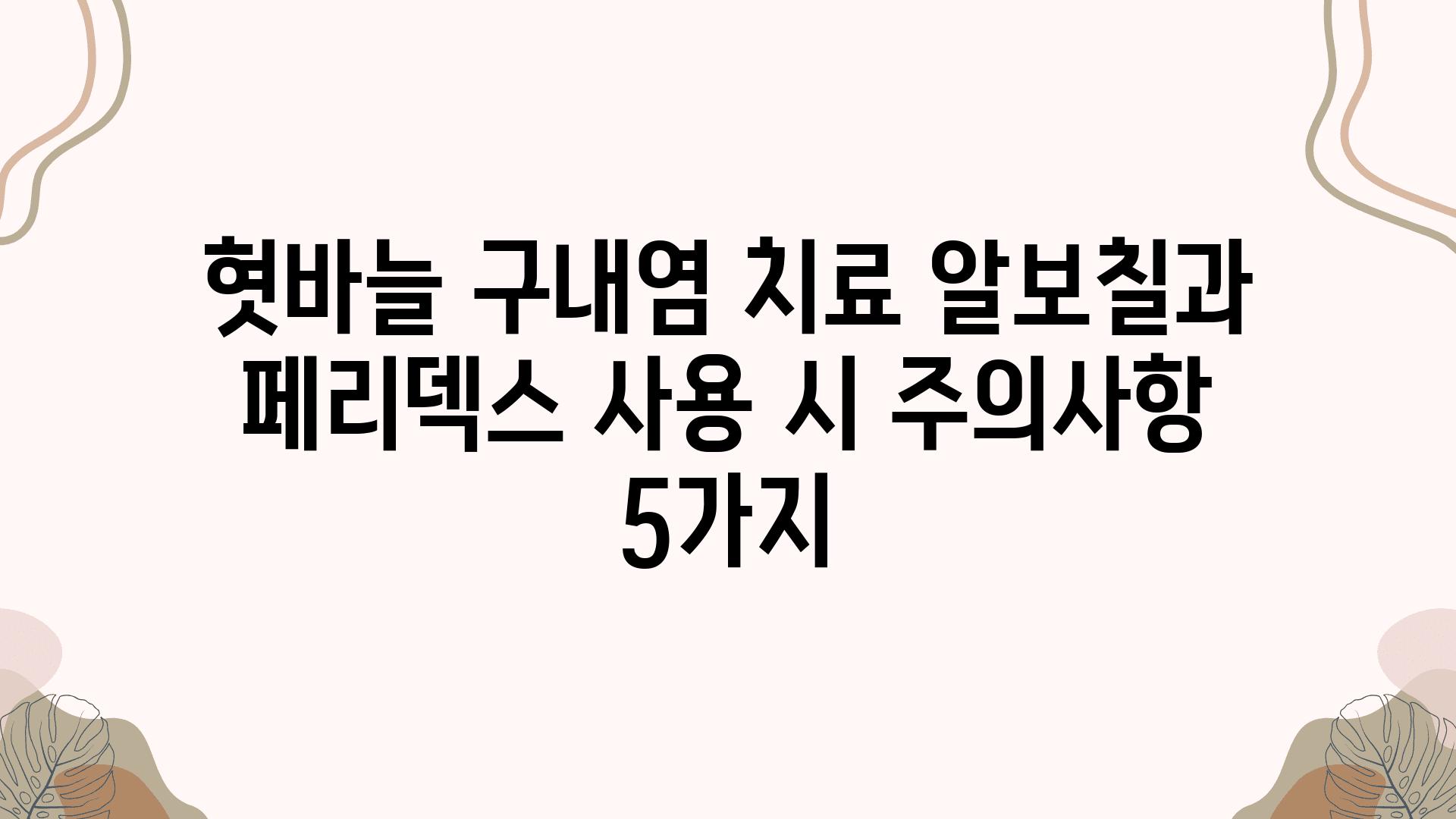 혓바늘 구내염 치료 알보칠과 페리덱스 사용 시 주의사항 5가지