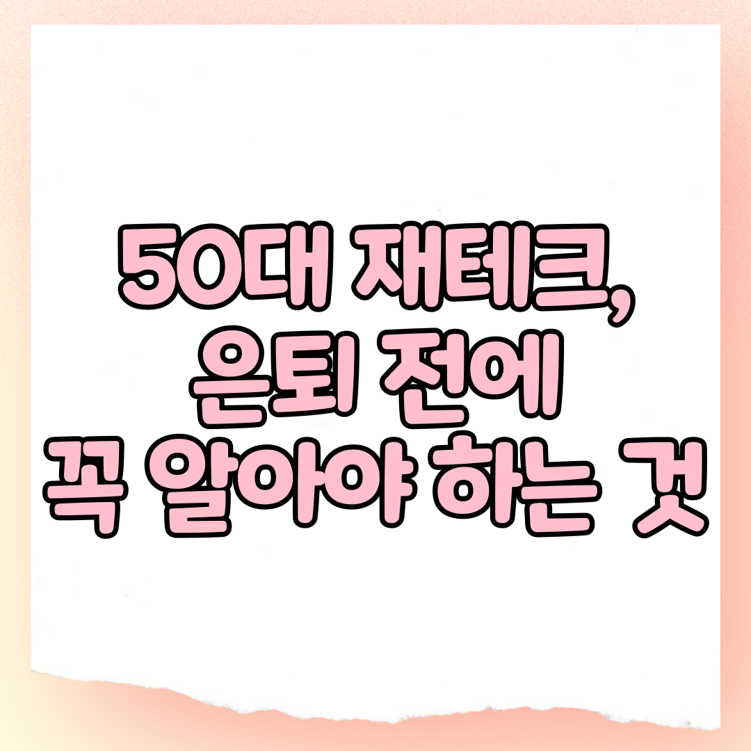 50대 재테크, 은퇴 전에 꼭 알아야 할 것들