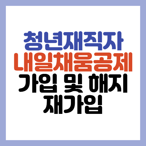  청년 재직자 내일채움공제 가입 및 해지 재가입 알아보기