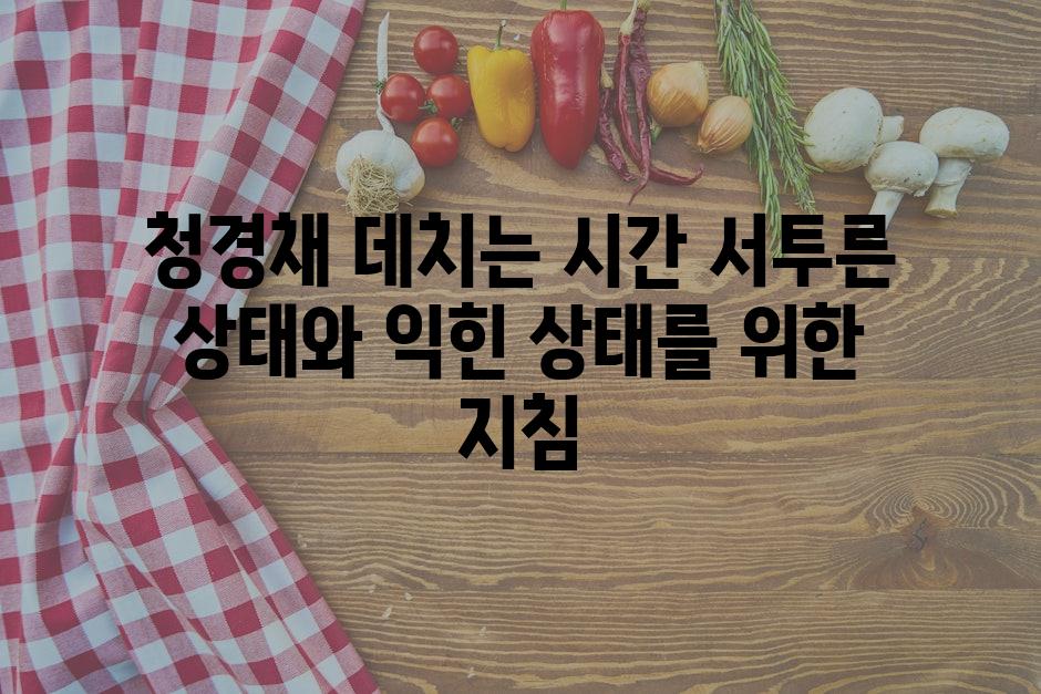 청경채 데치는 시간 서투른 상태와 익힌 상태를 위한 지침