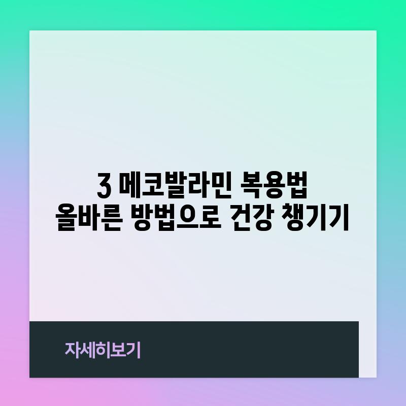 3. 메코발라민 복용법:  올바른 방법으로 건강 챙기기