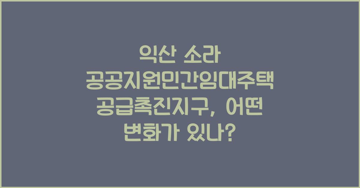 익산 소라 공공지원민간임대주택 공급촉진지구