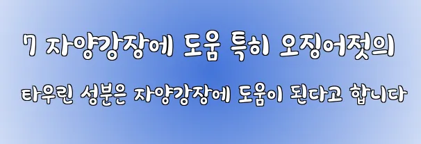  7 자양강장에 도움 특히 오징어젓의 타우린 성분은 자양강장에 도움이 된다고 합니다