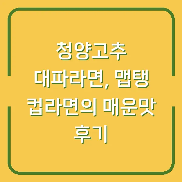 청양고추 대파라면, 맵탱 컵라면의 매운맛 후기