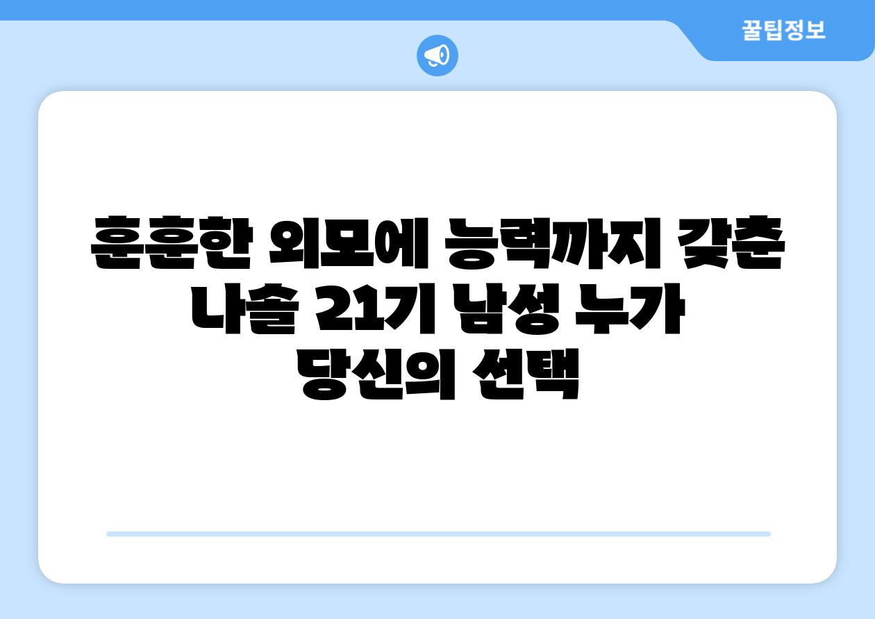 훈훈한 외모에 능력까지 갖춘 나솔 21기 남성 누가 당신의 선택