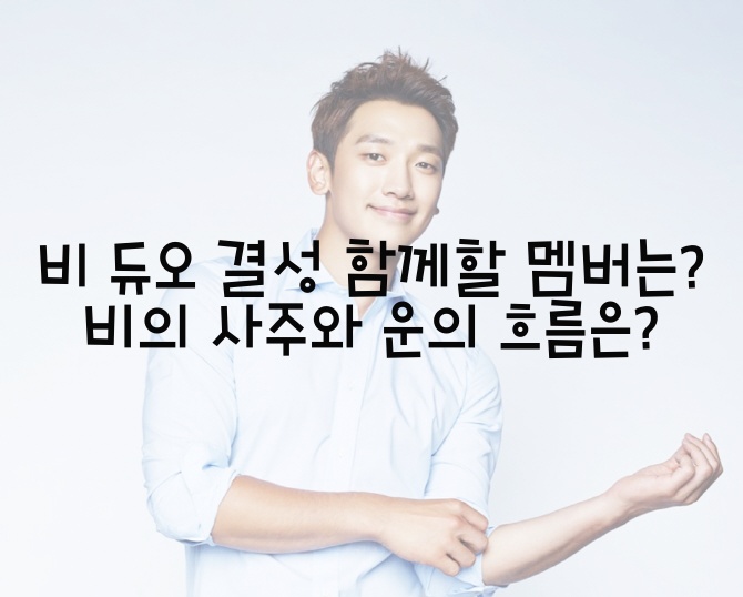  비 듀오 결성 함께 할 멤버는? 비의 사주와 운의 흐름은?