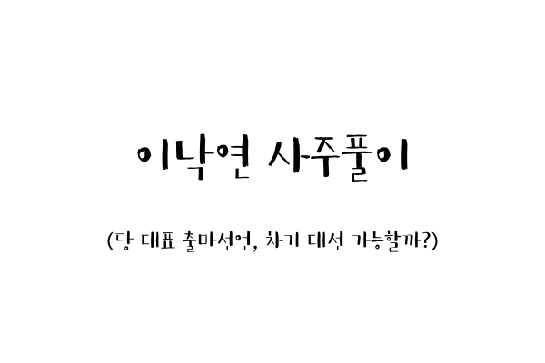  이낙연 사주풀이 (당 대표 출마선언, 차기 대선 가능할까?)