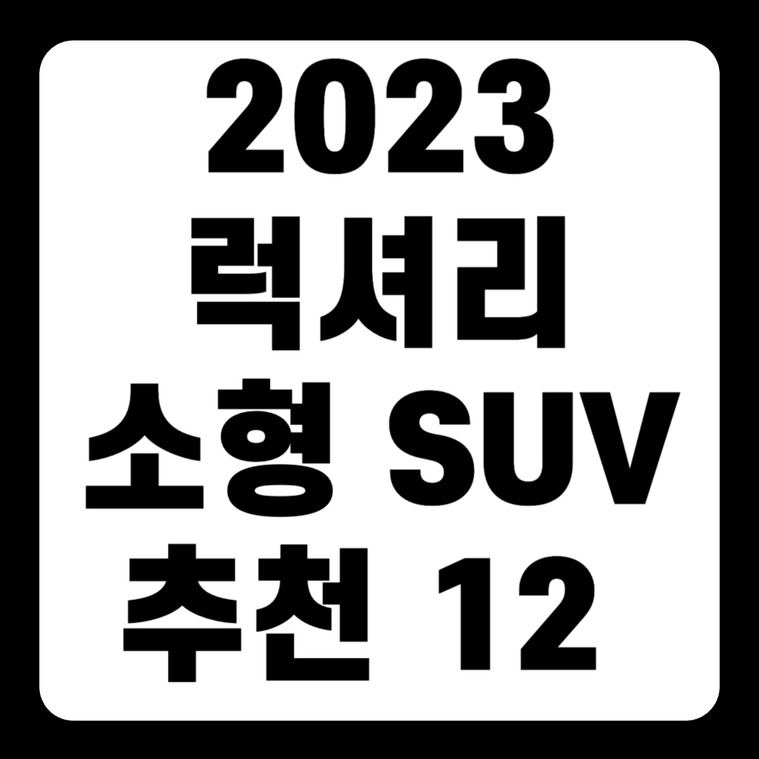 2023 럭셔리 소형 SUV 추천 순위 리스트(+Top12)