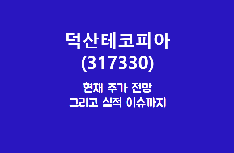  덕산테코피아 (317330) 주가, 실적, 전망, 기업분석