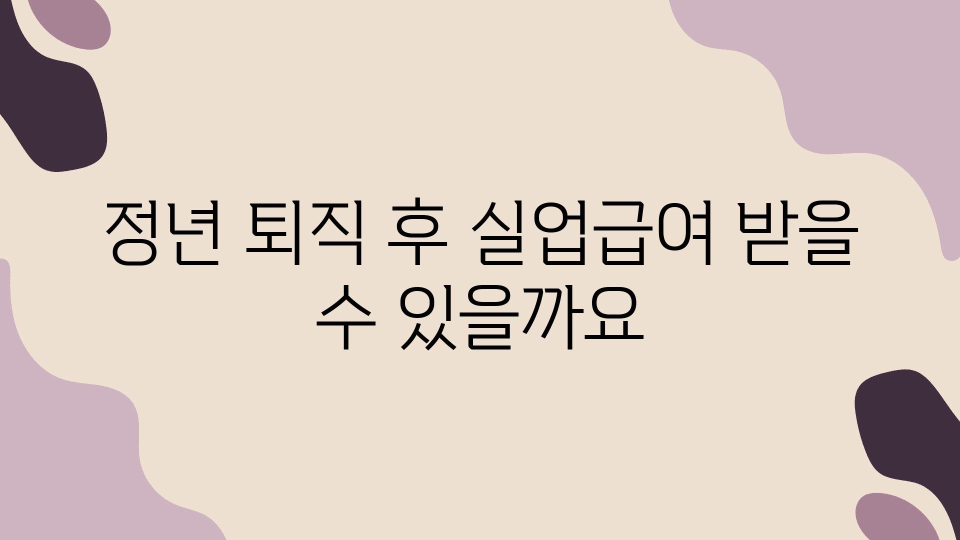 정년 퇴직 후 실업급여 받을 수 있을까요