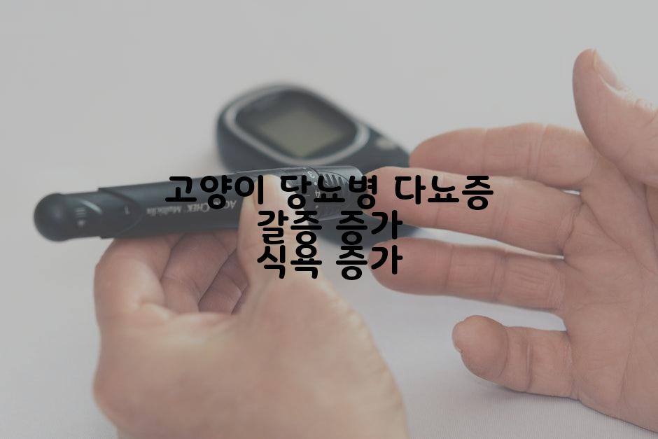 고양이 당뇨병 다뇨증 갈증 증가 식욕 증가