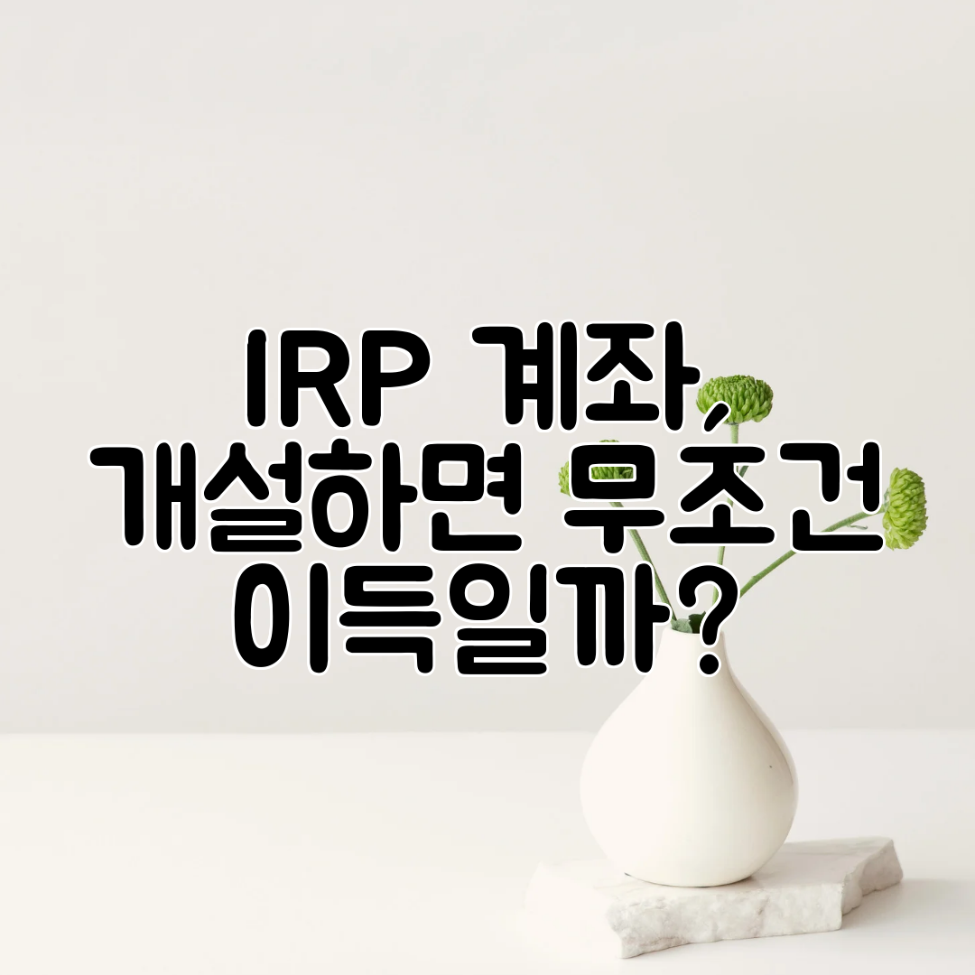 IRP 계좌, 개설하면 무조건 이득일까