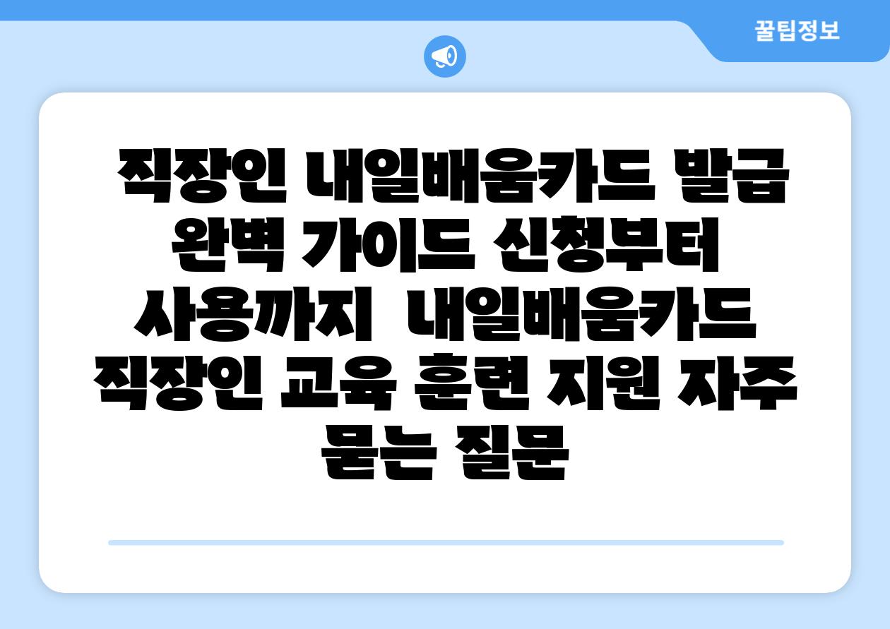  직장인 내일배움카드 발급 완벽 설명서 신청부터 사용까지  내일배움카드 직장인 교육 훈련 지원 자주 묻는 질문