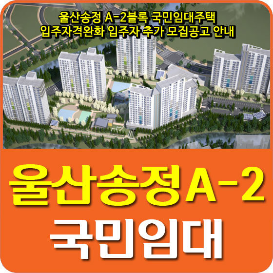  울산송정 A-2블록 국민임대주택 입주자격완화 입주자 추가 모집공고 안내