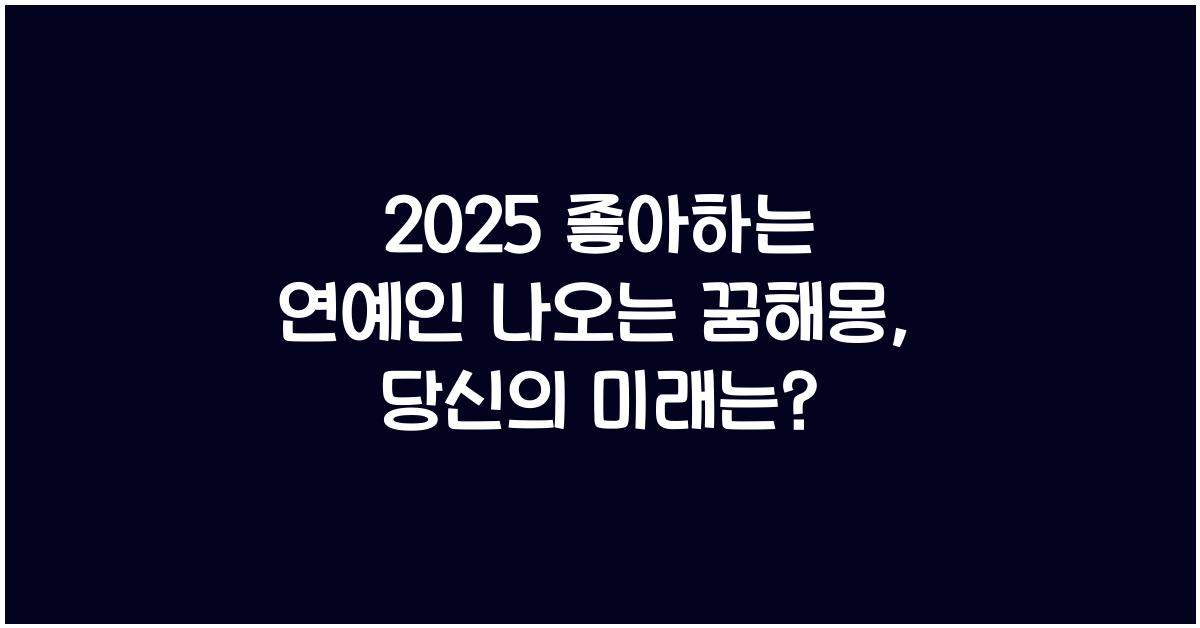 2025 좋아하는 연예인 나오는 꿈해몽