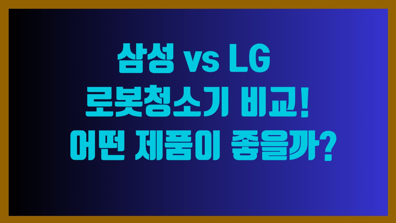 삼성 vs LG 로봇청소기 비교! 어떤 제품이 좋을까