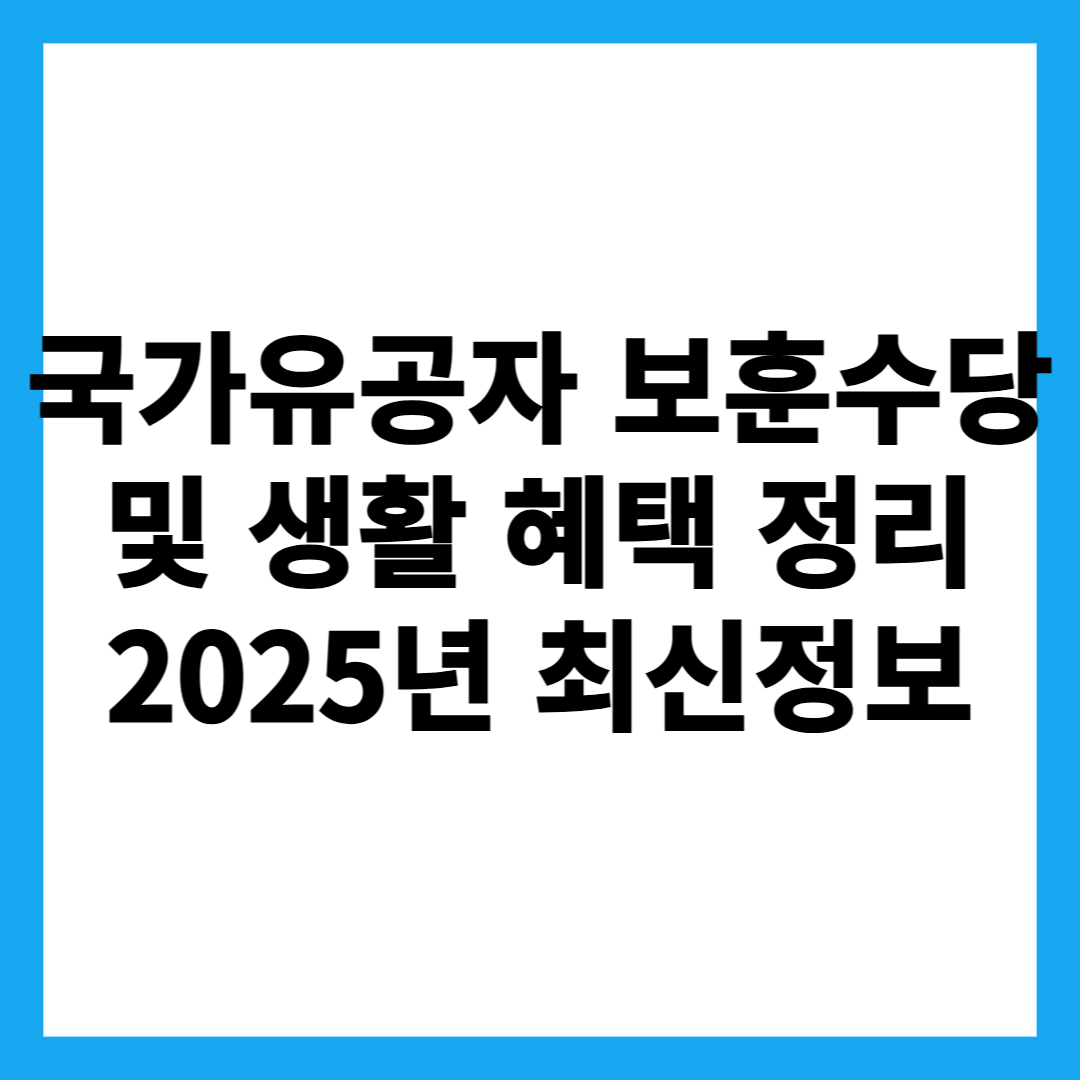 국가유공자 보훈수당 및 생활 혜택 정리｜2025년 최신정보