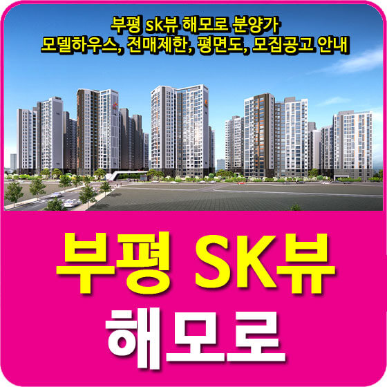 부평 sk뷰 해모로 분양가 및 모델하우스, 전매제한, 평면도, 모집공고 안내