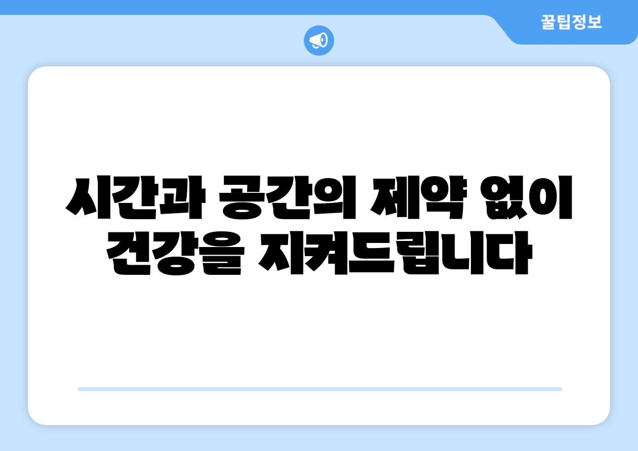 시간과 공간의 제약 없이 건강을 지켜제공합니다