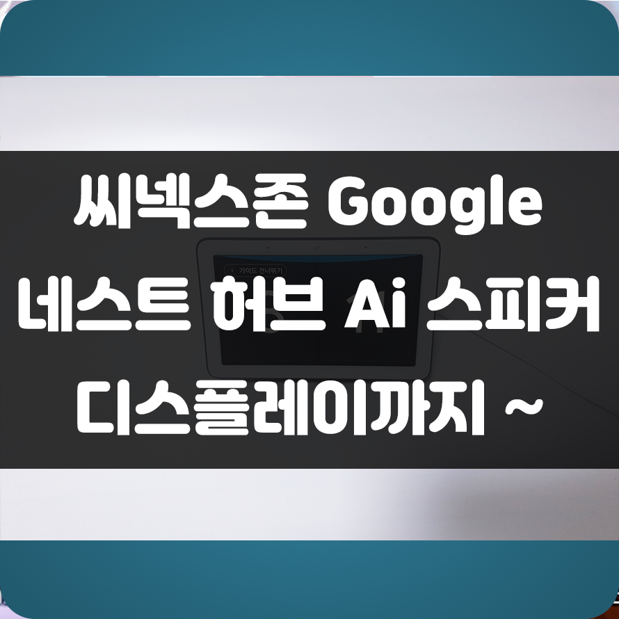 OK Google! 유튜브에서 음악 틀어줘! 구글 어시스턴트를 장착한 AI 스피커!! 씨넥스존 구글 네스트 허브 사용 후기