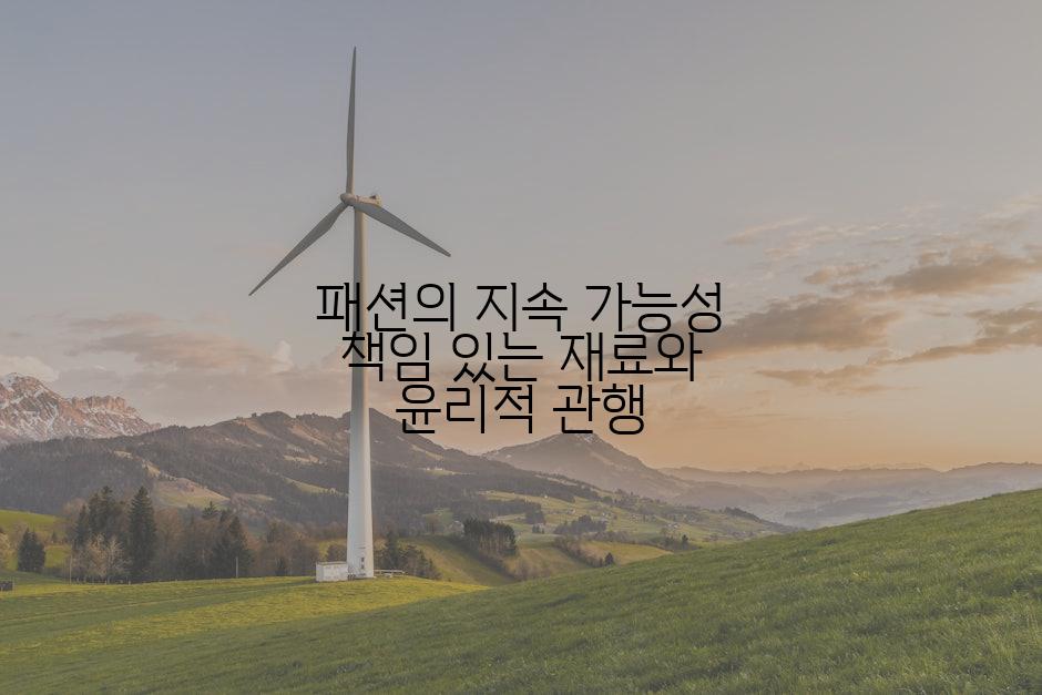 패션의 지속 가능성 책임 있는 재료와 윤리적 관행