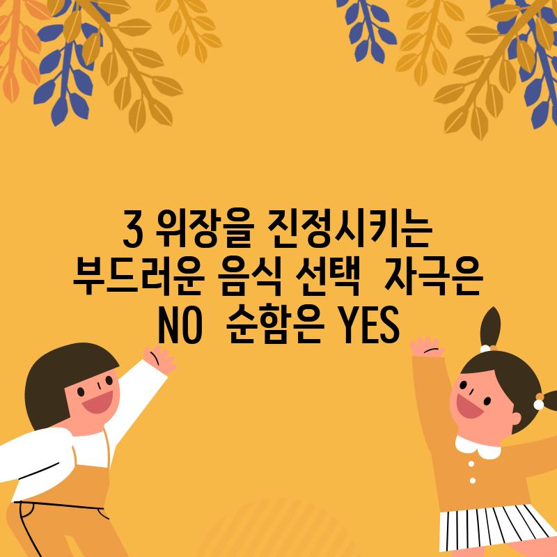 3. 위장을 진정시키는 부드러운 음식 선택:  자극은 NO!  순함은 YES!