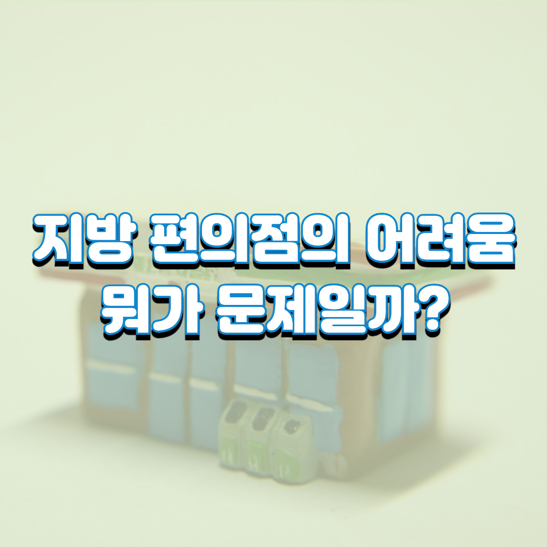  지방 편의점의 어려움 뭐가 문제일까?