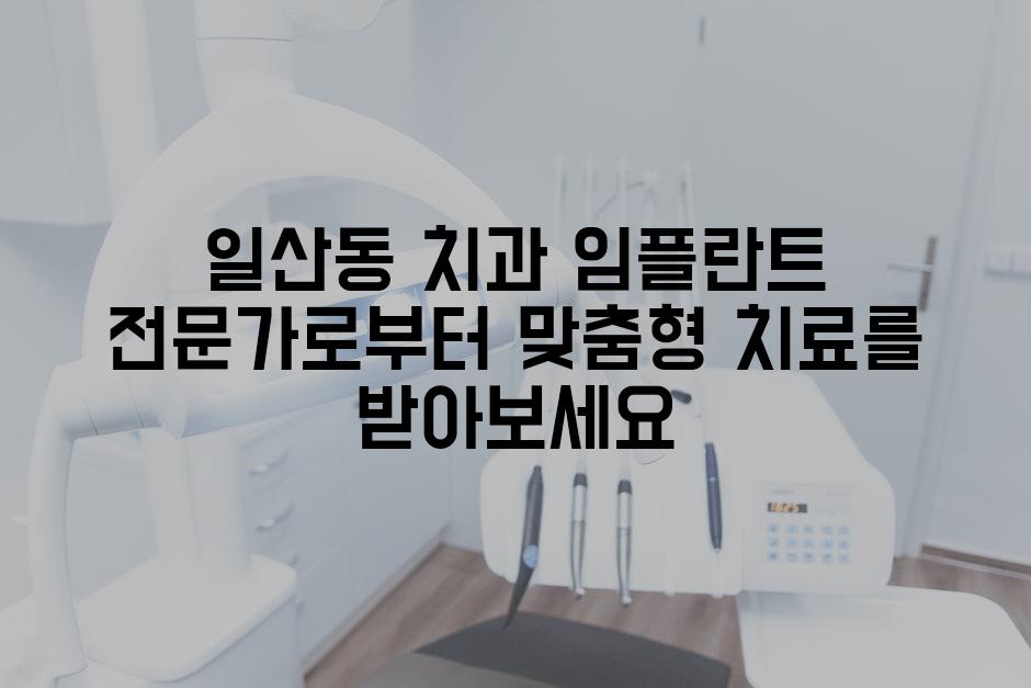 일산동 치과 임플란트 전문가로부터 맞춤형 치료를 받아보세요