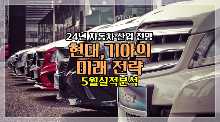  현대,기아의 미래전략 - 24년 5월 실적 분석